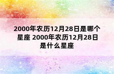 2000年农历12月28日是哪个星座 2000年农历12月28日是什么星座